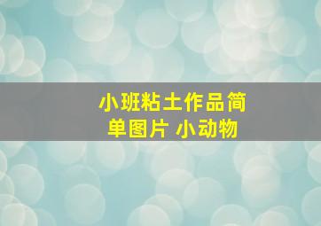 小班粘土作品简单图片 小动物